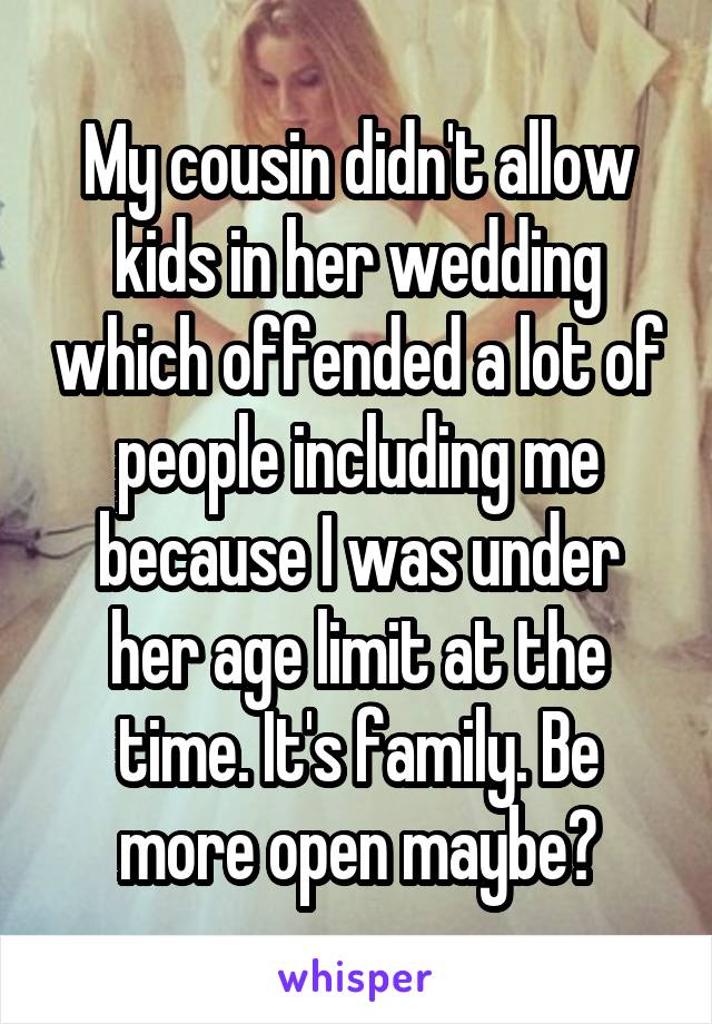 My cousin didn't allow kids in her wedding which offended a lot of people including me because I was under her age limit at the time. It's family. Be more open maybe?