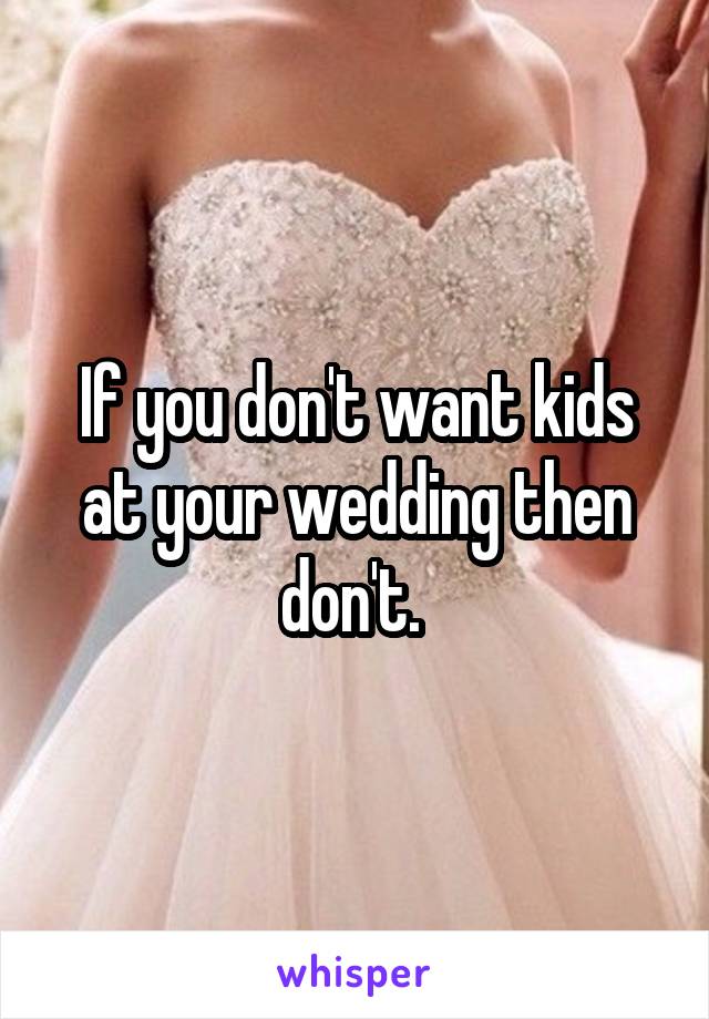 If you don't want kids at your wedding then don't. 