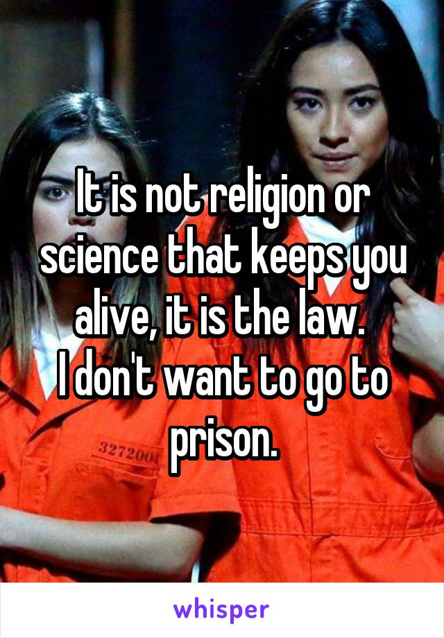 It is not religion or science that keeps you alive, it is the law. 
I don't want to go to prison.