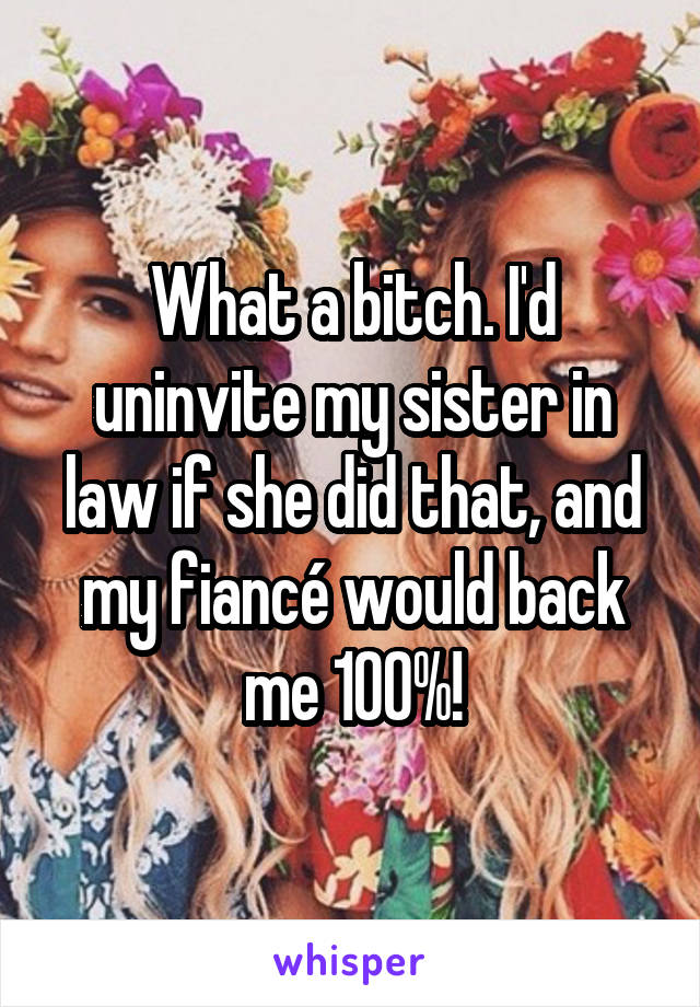 What a bitch. I'd uninvite my sister in law if she did that, and my fiancé would back me 100%!