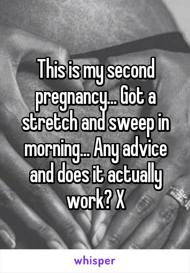 This is my second pregnancy... Got a stretch and sweep in morning... Any advice and does it actually work? X