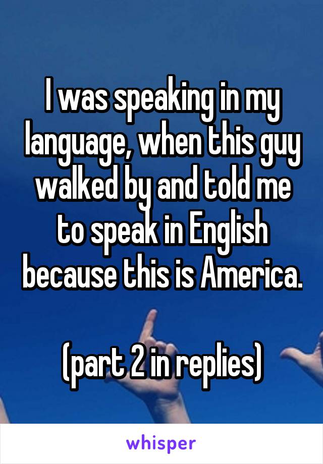 I was speaking in my language, when this guy walked by and told me to speak in English because this is America.

(part 2 in replies)