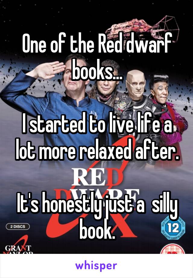 One of the Red dwarf books...

I started to live life a lot more relaxed after.

It's honestly just a  silly book.