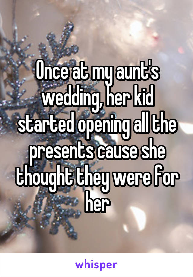 Once at my aunt's wedding, her kid started opening all the presents cause she thought they were for her