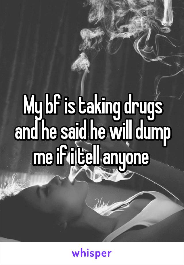 My bf is taking drugs and he said he will dump me if i tell anyone 