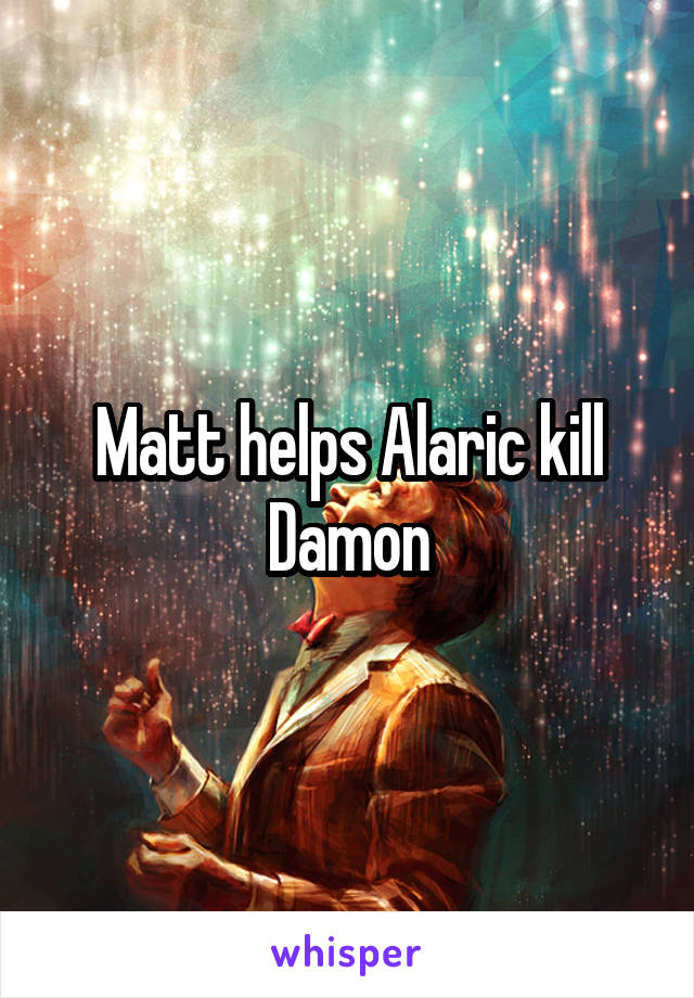 Matt helps Alaric kill Damon