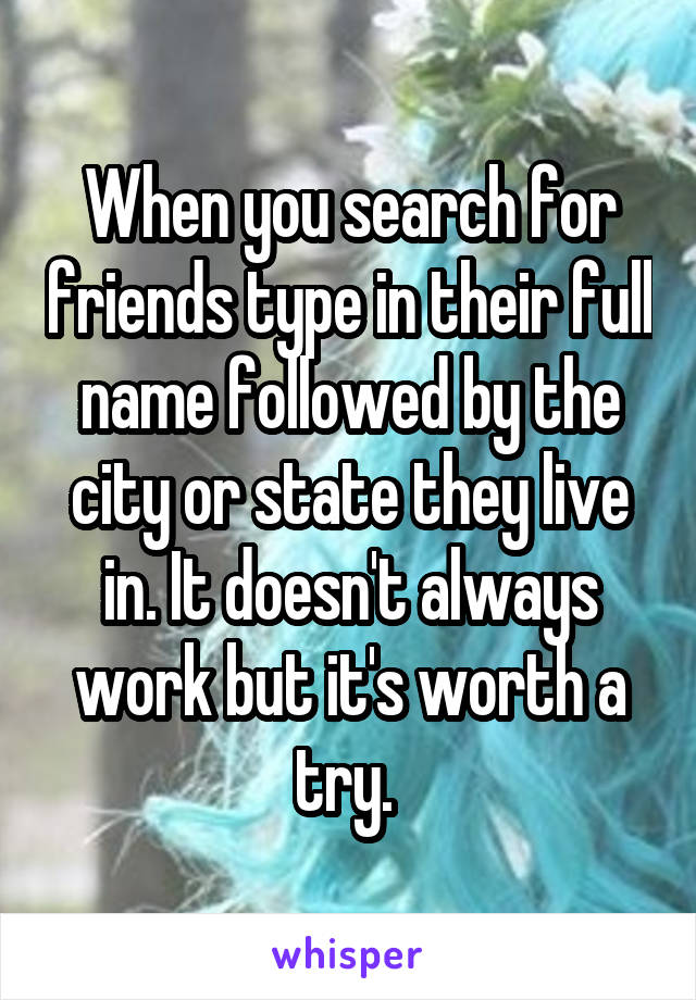 When you search for friends type in their full name followed by the city or state they live in. It doesn't always work but it's worth a try. 