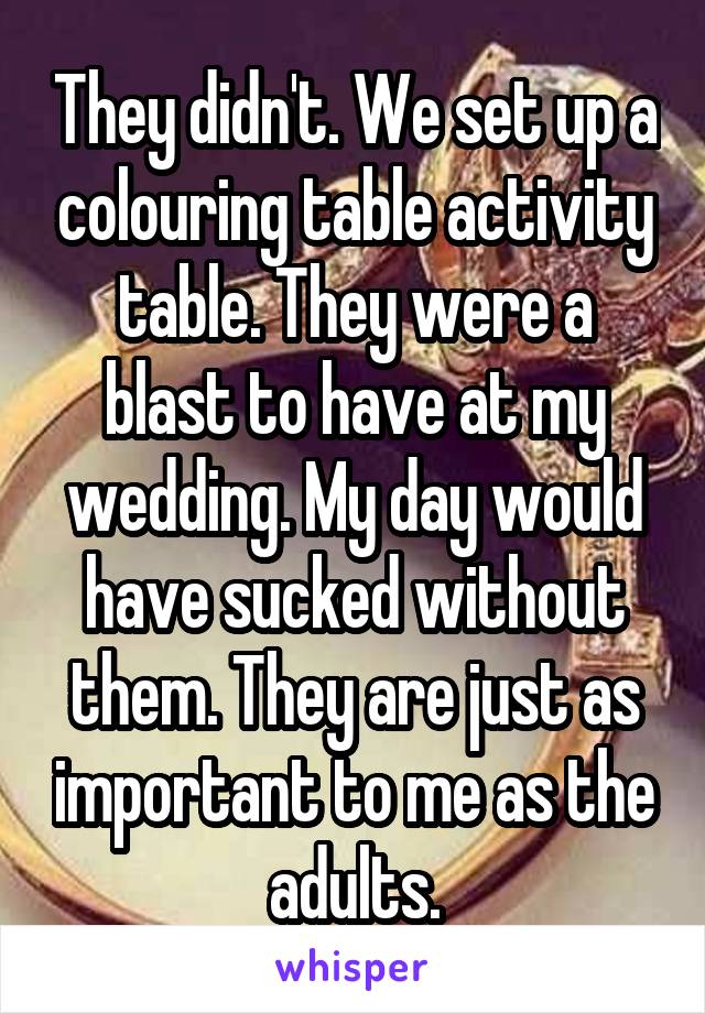 They didn't. We set up a colouring table activity table. They were a blast to have at my wedding. My day would have sucked without them. They are just as important to me as the adults.