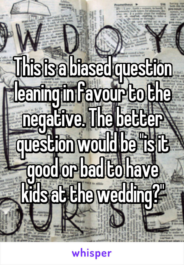 This is a biased question leaning in favour to the negative. The better question would be "is it good or bad to have kids at the wedding?"