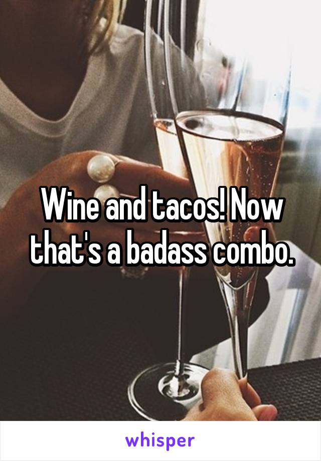 Wine and tacos! Now that's a badass combo.