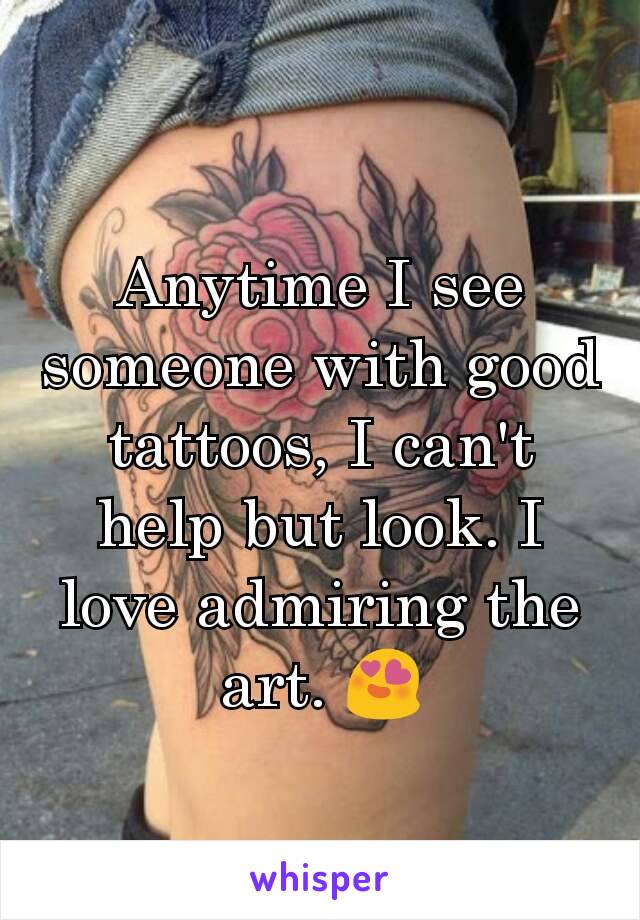 Anytime I see someone with good tattoos, I can't help but look. I love admiring the art. 😍