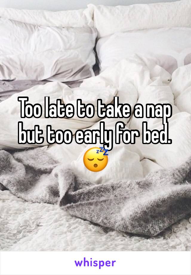 Too late to take a nap but too early for bed. 😴