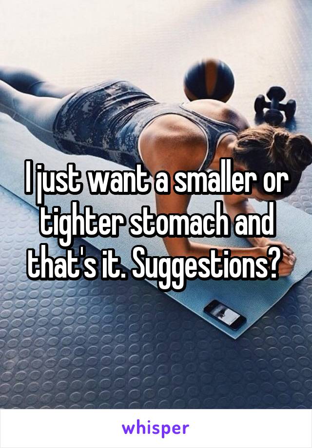 I just want a smaller or tighter stomach and that's it. Suggestions? 