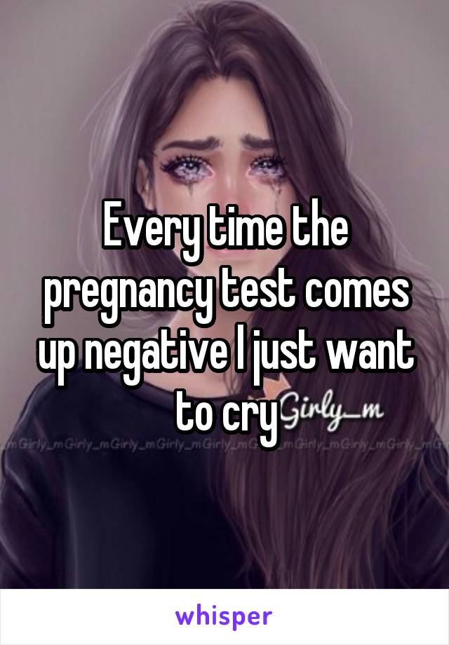 Every time the pregnancy test comes up negative I just want to cry