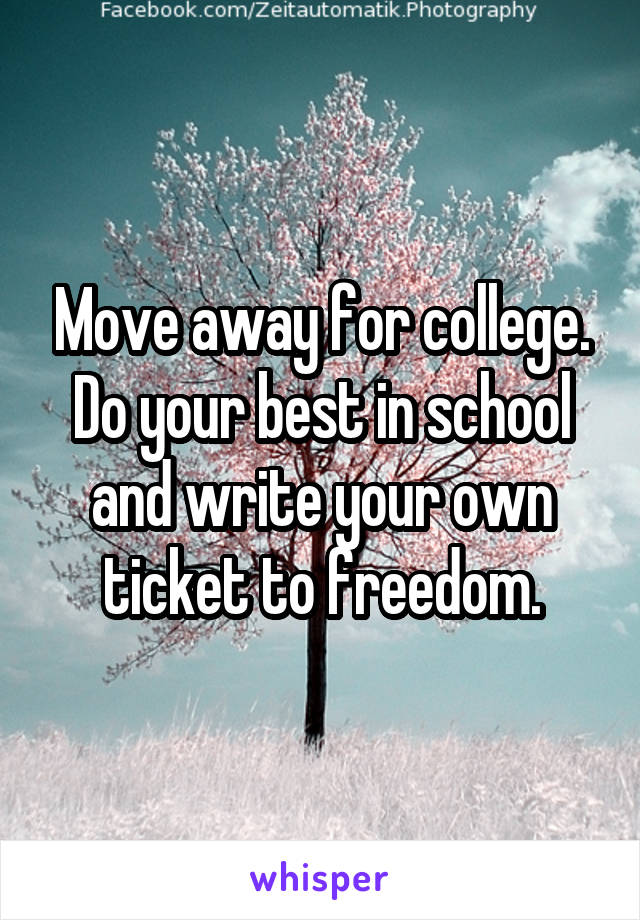 Move away for college. Do your best in school and write your own ticket to freedom.