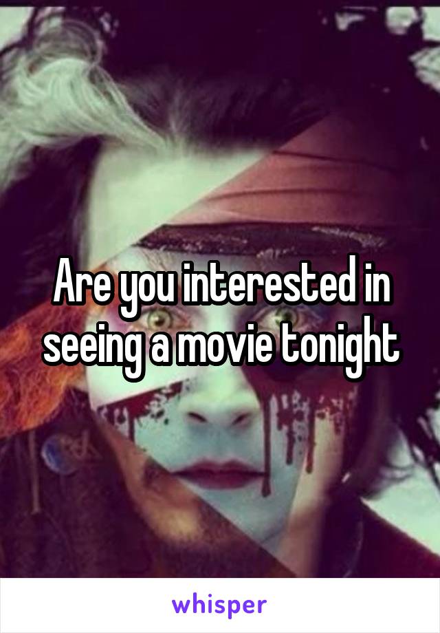 Are you interested in seeing a movie tonight