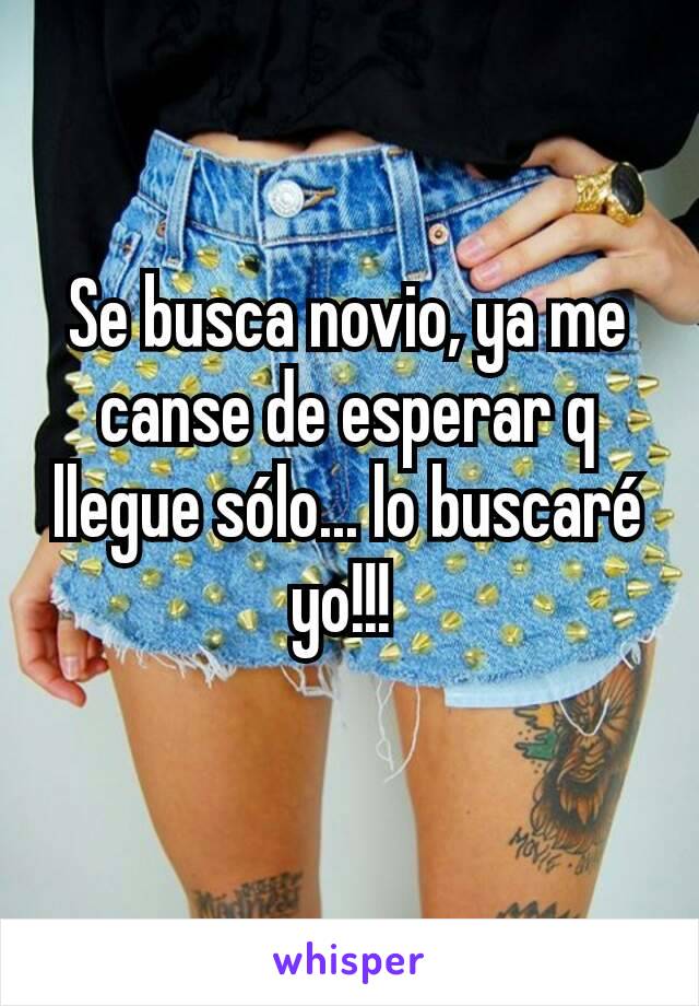 Se busca novio, ya me canse de esperar q llegue sólo... lo buscaré yo!!! 