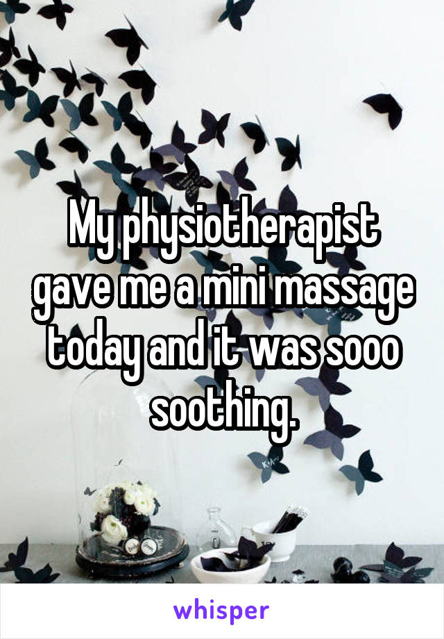 My physiotherapist gave me a mini massage today and it was sooo soothing.