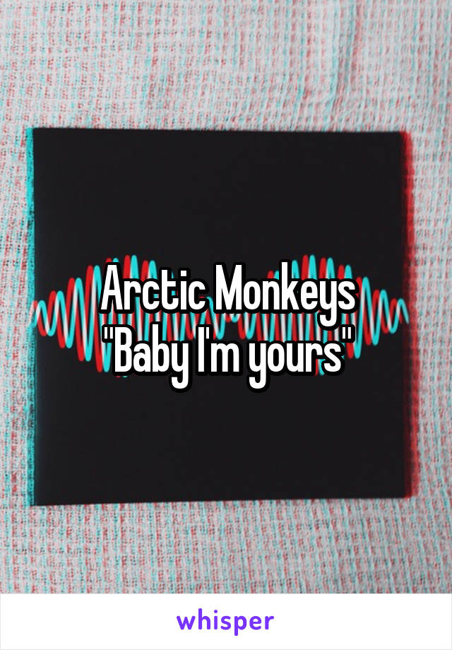 Arctic Monkeys
"Baby I'm yours"