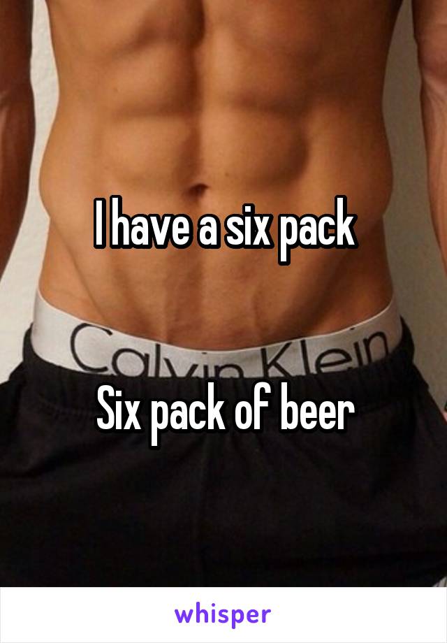 I have a six pack


Six pack of beer