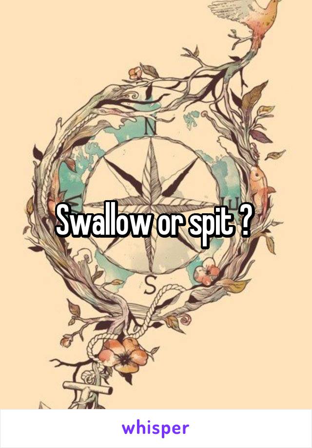 Swallow or spit ? 