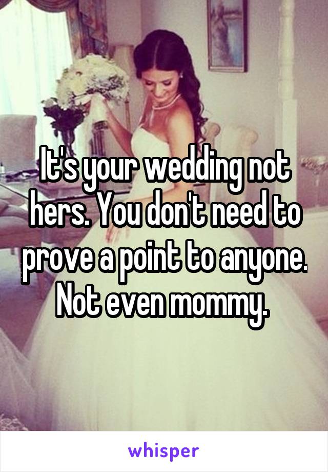 It's your wedding not hers. You don't need to prove a point to anyone. Not even mommy. 