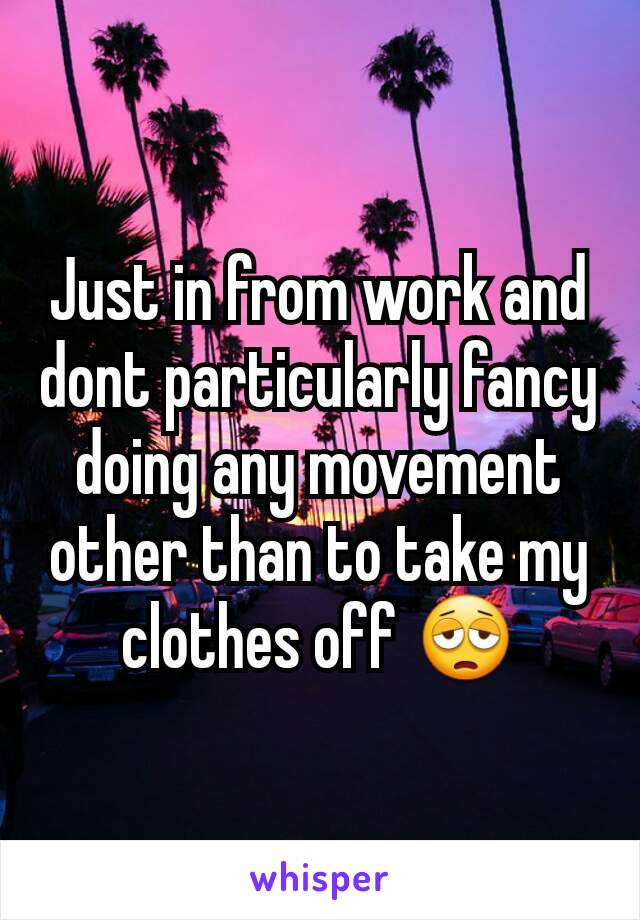 Just in from work and dont particularly fancy doing any movement other than to take my clothes off 😩