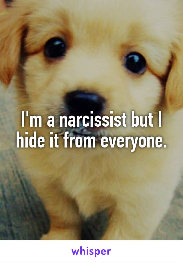 I'm a narcissist but I hide it from everyone.