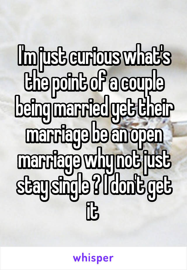 I'm just curious what's the point of a couple being married yet their marriage be an open marriage why not just stay single ? I don't get it 