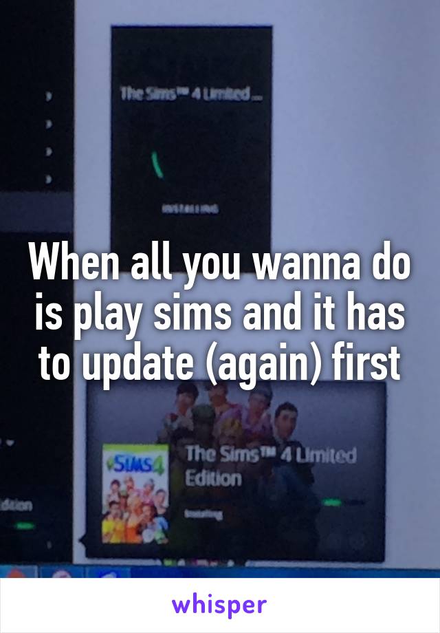 When all you wanna do is play sims and it has to update (again) first