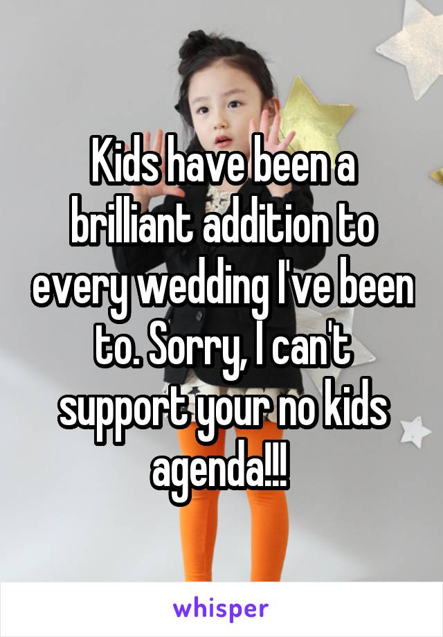 Kids have been a brilliant addition to every wedding I've been to. Sorry, I can't support your no kids agenda!!! 