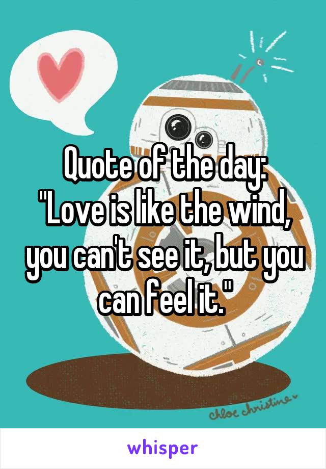 Quote of the day:
"Love is like the wind, you can't see it, but you can feel it."