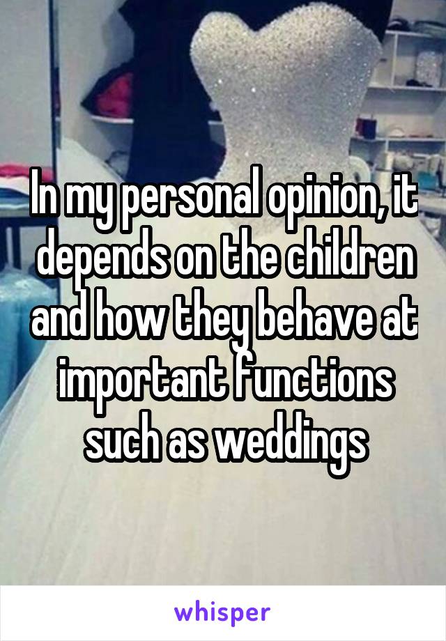 In my personal opinion, it depends on the children and how they behave at important functions such as weddings