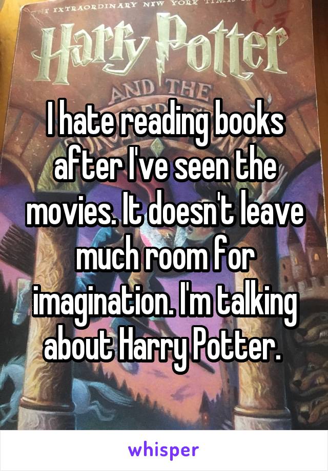 I hate reading books after I've seen the movies. It doesn't leave much room for imagination. I'm talking about Harry Potter. 