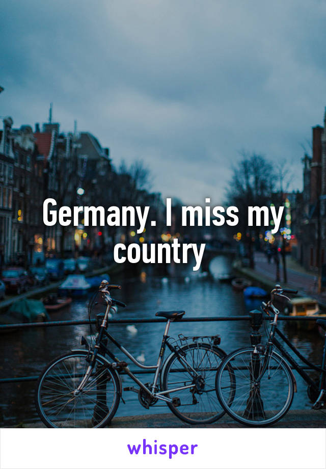 Germany. I miss my country 