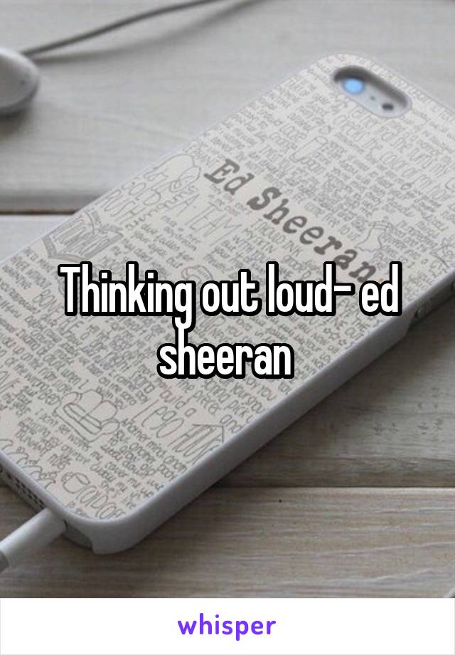 Thinking out loud- ed sheeran 