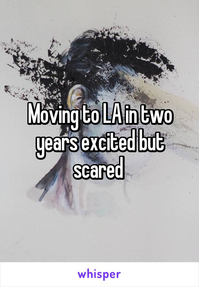 Moving to LA in two years excited but scared 