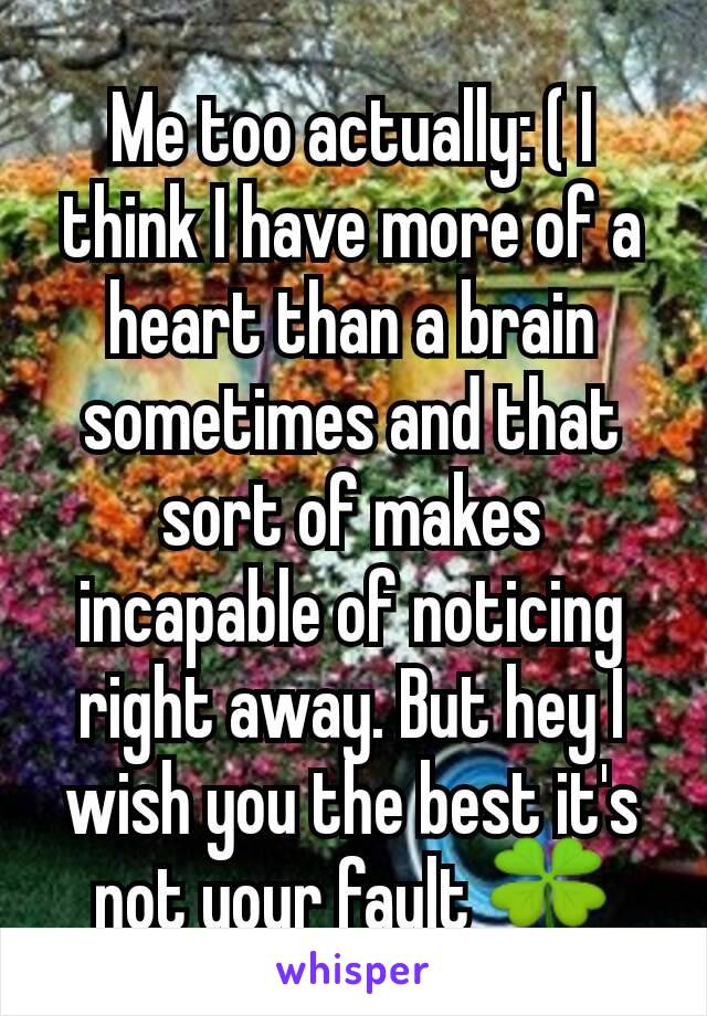 Me too actually: ( I think I have more of a heart than a brain sometimes and that sort of makes incapable of noticing right away. But hey I wish you the best it's not your fault 🍀