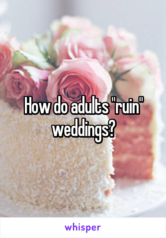 How do adults "ruin" weddings?