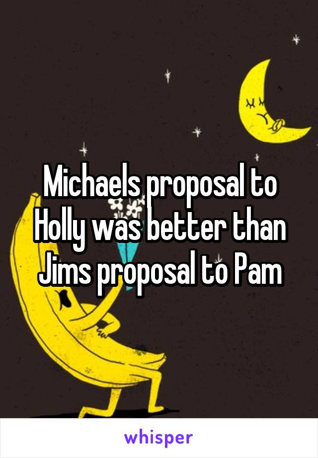 Michaels proposal to Holly was better than Jims proposal to Pam