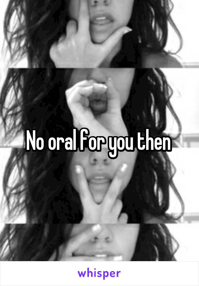 No oral for you then 