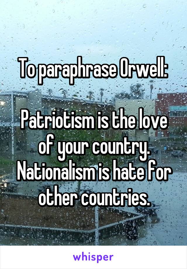 To paraphrase Orwell: 

Patriotism is the love of your country. Nationalism is hate for other countries.