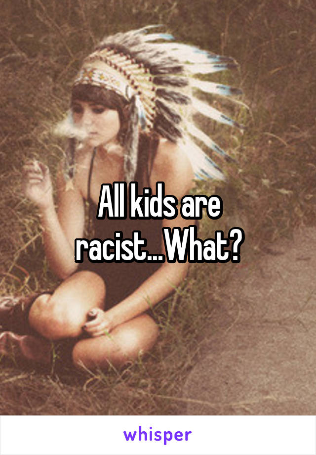 All kids are racist...What?