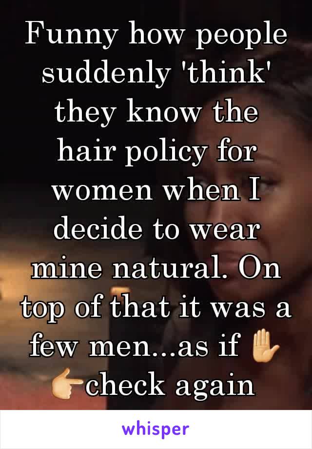 Funny how people suddenly 'think' they know the hair policy for women when I decide to wear mine natural. On top of that it was a few men...as if ✋👉check again 