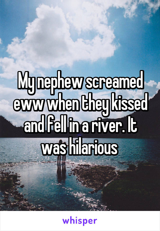 My nephew screamed eww when they kissed and fell in a river. It was hilarious 