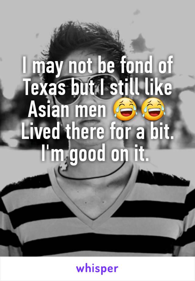 I may not be fond of Texas but I still like Asian men 😂😂
Lived there for a bit. I'm good on it. 