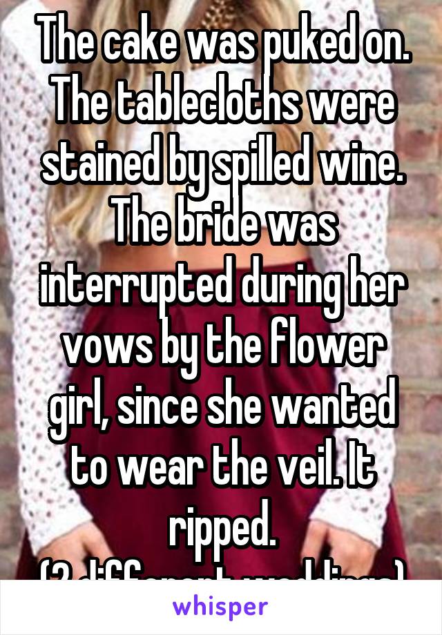 The cake was puked on.
The tablecloths were stained by spilled wine.
The bride was interrupted during her vows by the flower girl, since she wanted to wear the veil. It ripped.
(2 different weddings)