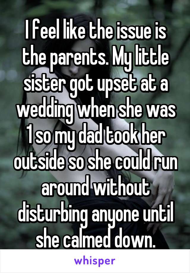 I feel like the issue is the parents. My little sister got upset at a wedding when she was 1 so my dad took her outside so she could run around without disturbing anyone until she calmed down.