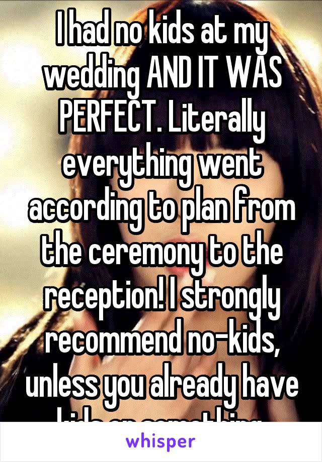 I had no kids at my wedding AND IT WAS PERFECT. Literally everything went according to plan from the ceremony to the reception! I strongly recommend no-kids, unless you already have kids or something.