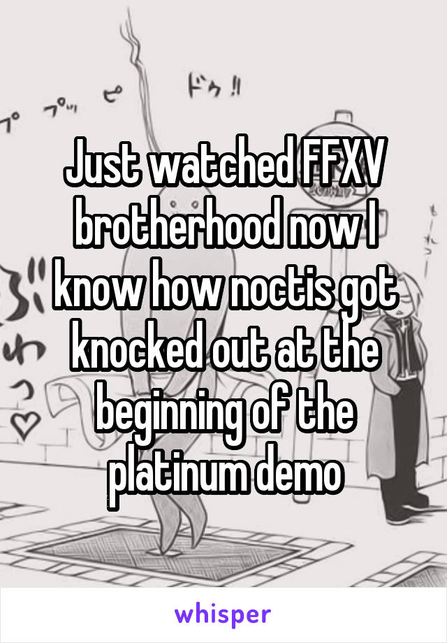 Just watched FFXV brotherhood now I know how noctis got knocked out at the beginning of the platinum demo